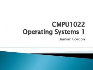 CMPU 1022 Operating Systems 1 Damian Gordon Module