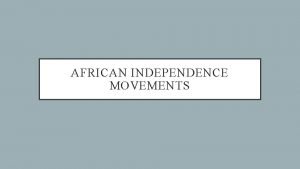 AFRICAN INDEPENDENCE MOVEMENTS I World War II drastically