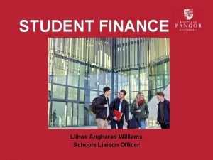 STUDENT FINANCE Llinos Angharad Williams Schools Liaison Officer