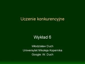 Uczenie konkurencyjne Wykad 6 Wodzisaw Duch Uniwersytet Mikoaja