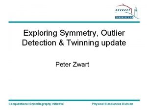 Exploring Symmetry Outlier Detection Twinning update Peter Zwart