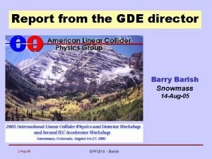 Report from the GDE director Barry Barish Snowmass