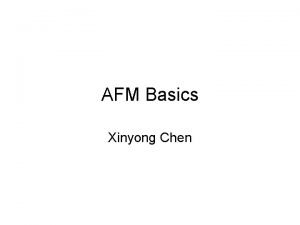 AFM Basics Xinyong Chen Outline How AFM works