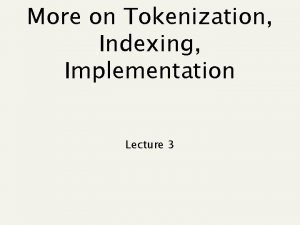 More on Tokenization Indexing Implementation Lecture 3 Recap