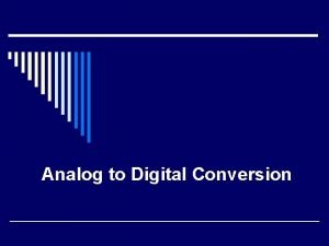 Analog to Digital Conversion Introduction o An analogtodigital