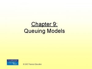 Chapter 9 Queuing Models 2007 Pearson Education Queuing