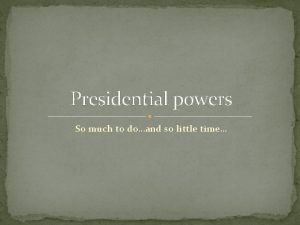 Presidential powers So much to doand so little