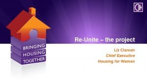 ReUnite the project Liz Clarson Chief Executive Housing