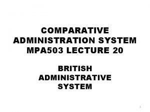 COMPARATIVE ADMINISTRATION SYSTEM MPA 503 LECTURE 20 BRITISH