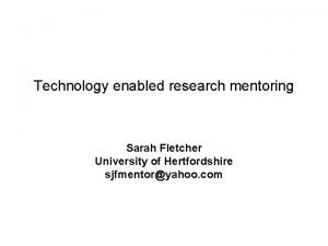 Technology enabled research mentoring Sarah Fletcher University of