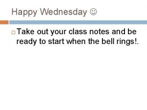 Happy Wednesday Take out your class notes and