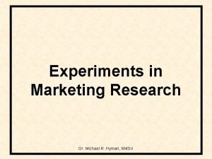 Experiments in Marketing Research Dr Michael R Hyman