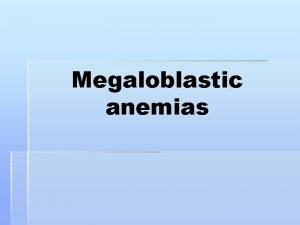 Megaloblastic anemias DEFINITION Anemias rare in children due