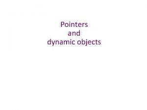 Pointers and dynamic objects Topics Pointers Memory addresses