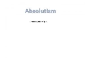 Absolutism Patrick Stascavage What is it Absolutism is