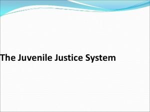 The Juvenile Justice System The Juvenile Justice System