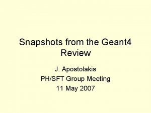 Snapshots from the Geant 4 Review J Apostolakis
