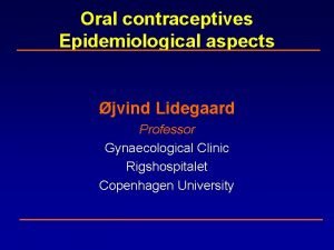 Oral contraceptives Epidemiological aspects jvind Lidegaard Professor Gynaecological