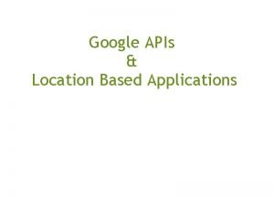 Google APIs Location Based Applications Krishna Achanta krishna