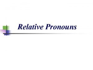 Relative Pronouns Relative Pronouns We use who and