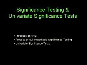 Significance Testing Univariate Significance Tests Purposes of NHST Significance Testing Univariate Significance Tests Purposes of NHST