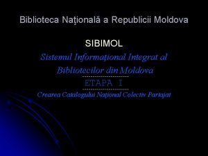 Biblioteca Naional a Republicii Moldova SIBIMOL Sistemul Informaional