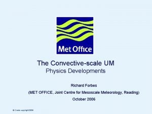 The Convectivescale UM Physics Developments Richard Forbes MET