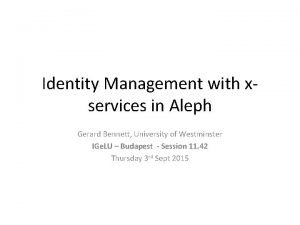 Identity Management with xservices in Aleph Gerard Bennett