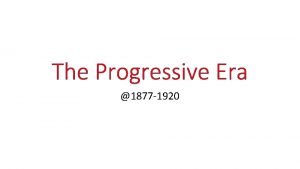 The Progressive Era 1877 1920 The Progressive Movement