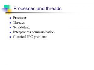Processes and threads n n n Processes Threads Processes and threads n n n Processes Threads