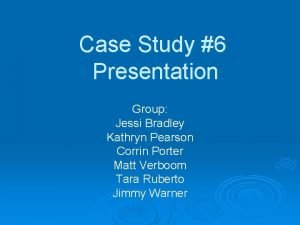 Case Study 6 Presentation Group Jessi Bradley Kathryn