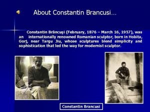 About Constantin Brancusi Constantin Brncui February 1876 March