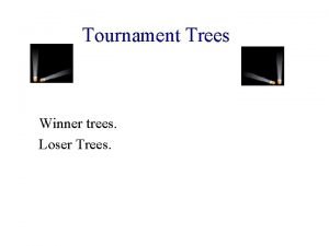 Tournament Trees Winner trees Loser Trees Winner Trees