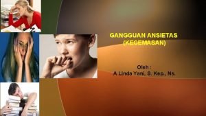 GANGGUAN ANSIETAS KECEMASAN Oleh A Linda Yani S