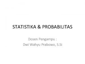 STATISTIKA PROBABILITAS Dosen Pengampu Dwi Wahyu Prabowo S