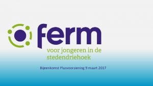 Bijeenkomst Plusvoorziening 9 maart 2017 Welkom Voorstellen De