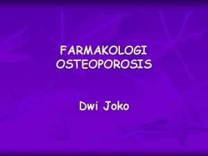 FARMAKOLOGI OSTEOPOROSIS Dwi Joko Osteoporosis Suatu penyakit skeletal