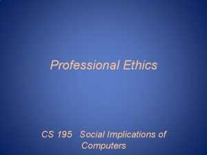 Professional Ethics CS 195 Social Implications of Computers