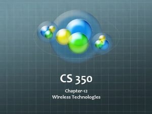 CS 350 Chapter12 Wireless Technologies Wireless Agencies Standards