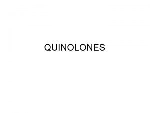 QUINOLONES FLUOROQUINOLONES First generation Fluoroquinolones Norfloxacin Ofloxacin Ciprofloxacin