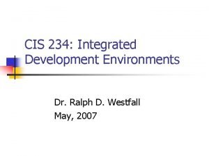 CIS 234 Integrated Development Environments Dr Ralph D