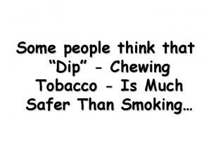 Some people think that Dip Chewing Tobacco Is