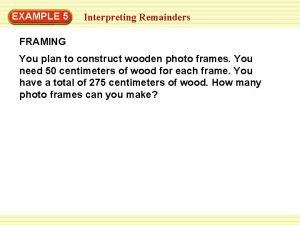EXAMPLE 5 Interpreting Remainders FRAMING You plan to