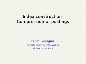 Index construction Compression of postings Paolo Ferragina Dipartimento