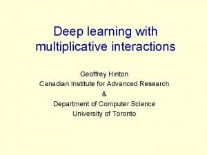 Deep learning with multiplicative interactions Geoffrey Hinton Canadian