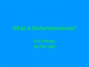 What is Bioluminescence Eric Prange MLFSC 680 Bioluminescence