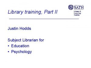 Library training Part II Justin Hodds Subject Librarian