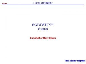 ATLAS Pixel Detector SQPPSTPP 1 Status On behalf