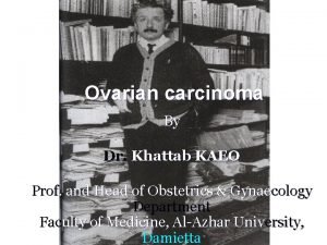 Ovarian carcinoma By Dr Khattab KAEO Prof and