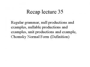 Recap lecture 35 Regular grammar null productions and